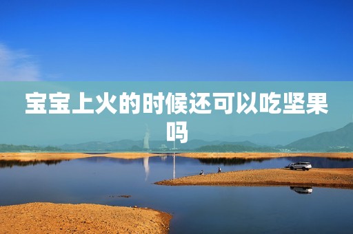 宝宝上火的时候还可以吃坚果吗