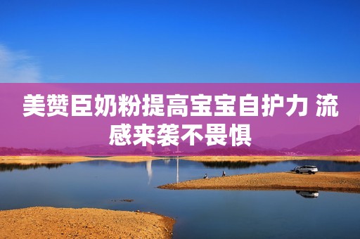 美赞臣奶粉提高宝宝自护力 流感来袭不畏惧