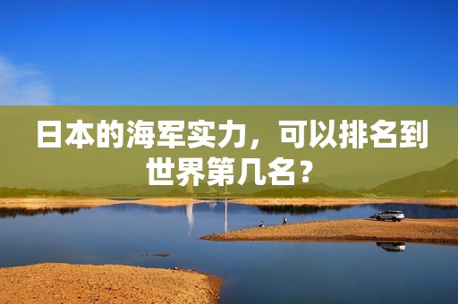日本的海军实力，可以排名到世界第几名？
