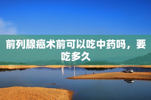 前列腺癌术前可以吃中药吗，要吃多久