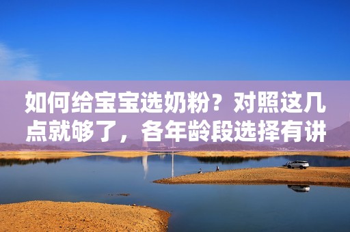 如何给宝宝选奶粉？对照这几点就够了，各年龄段选择有讲究