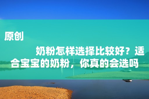 原创
            奶粉怎样选择比较好？适合宝宝的奶粉，你真的会选吗？