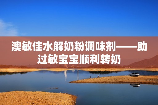 澳敏佳水解奶粉调味剂——助过敏宝宝顺利转奶