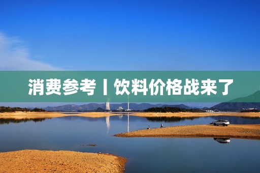 消费参考丨饮料价格战来了