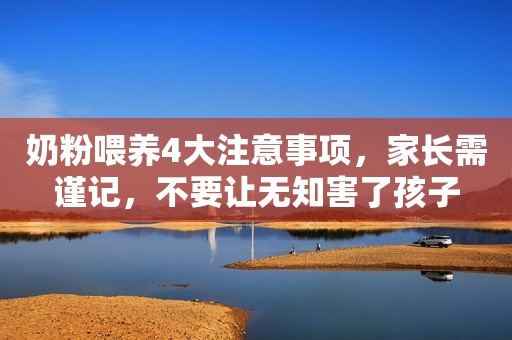奶粉喂养4大注意事项，家长需谨记，不要让无知害了孩子