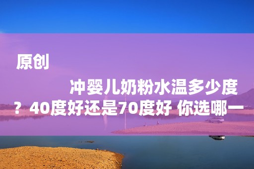 原创
            冲婴儿奶粉水温多少度？40度好还是70度好 你选哪一个