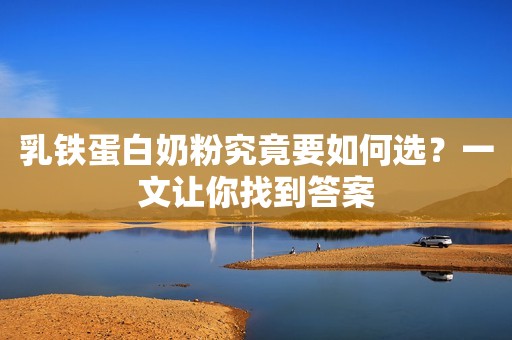 乳铁蛋白奶粉究竟要如何选？一文让你找到答案