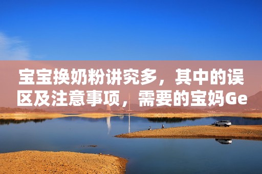 宝宝换奶粉讲究多，其中的误区及注意事项，需要的宝妈Get起来