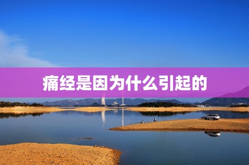 痛经是因为什么引起的