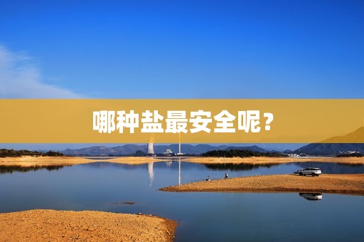 哪种盐最安全呢？
