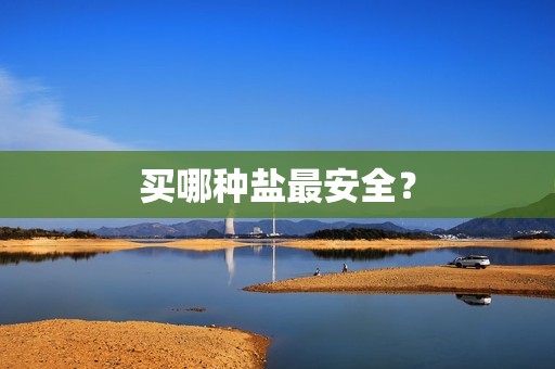 买哪种盐最安全？