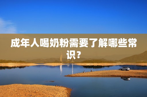 成年人喝奶粉需要了解哪些常识？