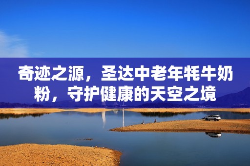 奇迹之源，圣达中老年牦牛奶粉，守护健康的天空之境