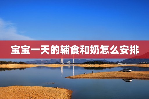 宝宝一天的辅食和奶怎么安排