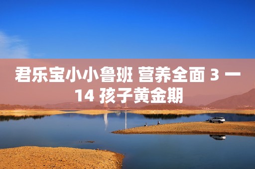 君乐宝小小鲁班 营养全面 3 一14 孩子黄金期