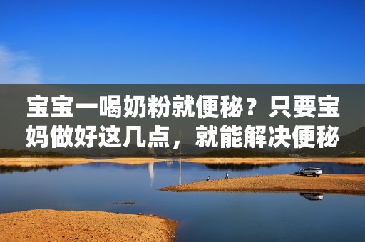 宝宝一喝奶粉就便秘？只要宝妈做好这几点，就能解决便秘问题