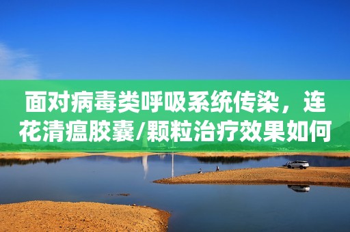 面对病毒类呼吸系统传染，连花清瘟胶囊/颗粒治疗效果如何？