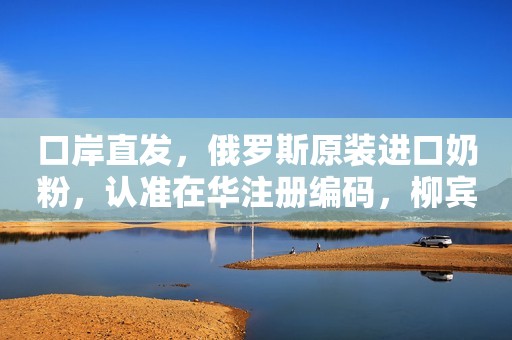 口岸直发，俄罗斯原装进口奶粉，认准在华注册编码，柳宾斯...