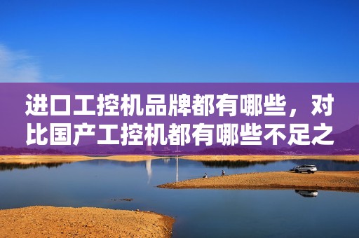 进口工控机品牌都有哪些，对比国产工控机都有哪些不足之处？