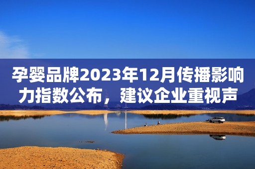 孕婴品牌2023年12月传播影响力指数公布，建议企业重视声量