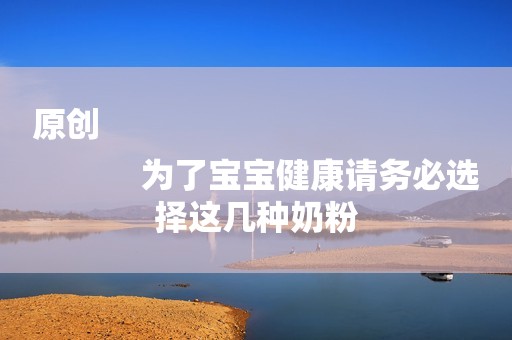 原创
            为了宝宝健康请务必选择这几种奶粉