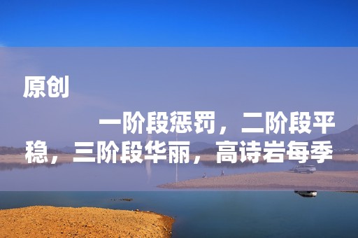 原创
            一阶段惩罚，二阶段平稳，三阶段华丽，高诗岩每季如何表现？