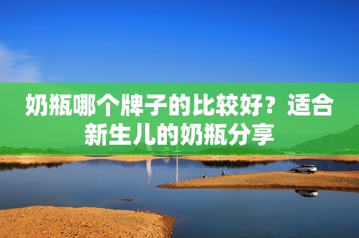 奶瓶哪个牌子的比较好？适合新生儿的奶瓶分享