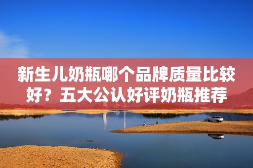 新生儿奶瓶哪个品牌质量比较好？五大公认好评奶瓶推荐