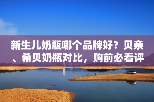 新生儿奶瓶哪个品牌好？贝亲、希贝奶瓶对比，购前必看评测！
