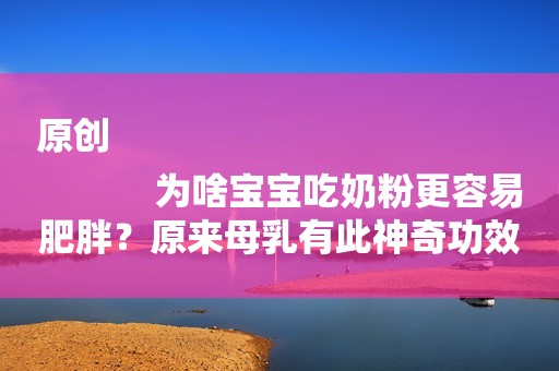 原创
            为啥宝宝吃奶粉更容易肥胖？原来母乳有此神奇功效，母乳队加一分