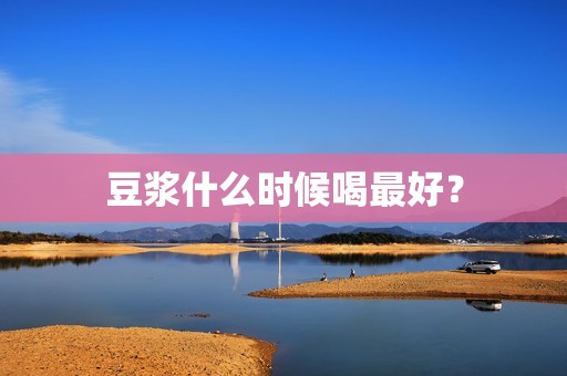 豆浆什么时候喝最好？