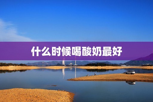 什么时候喝酸奶最好
