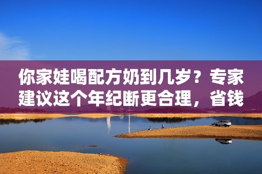 你家娃喝配方奶到几岁？专家建议这个年纪断更合理，省钱又健康