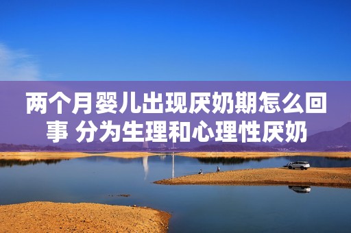 两个月婴儿出现厌奶期怎么回事 分为生理和心理性厌奶