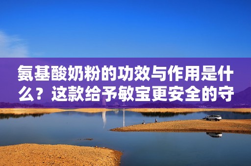 氨基酸奶粉的功效与作用是什么？这款给予敏宝更安全的守护