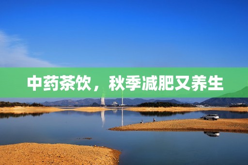 中药茶饮，秋季减肥又养生