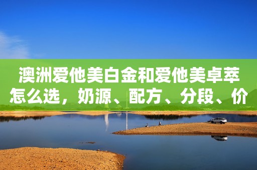 澳洲爱他美白金和爱他美卓萃怎么选，奶源、配方、分段、价钱详测