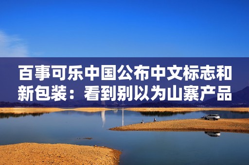 百事可乐中国公布中文标志和新包装：看到别以为山寨产品
