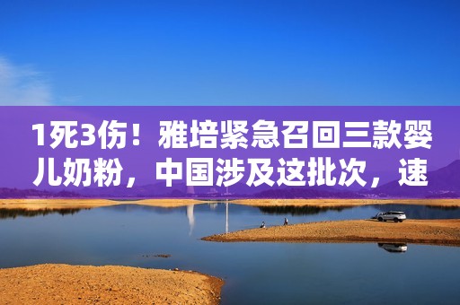 1死3伤！雅培紧急召回三款婴儿奶粉，中国涉及这批次，速查