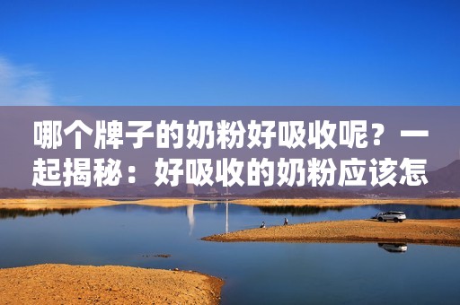 哪个牌子的奶粉好吸收呢？一起揭秘：好吸收的奶粉应该怎样的