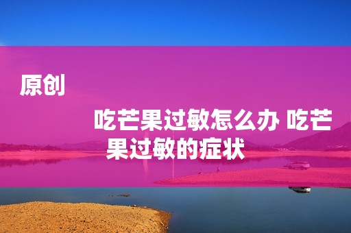 原创
            吃芒果过敏怎么办 吃芒果过敏的症状