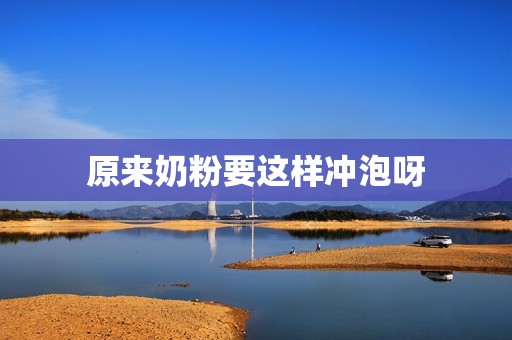 原来奶粉要这样冲泡呀