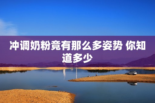 冲调奶粉竟有那么多姿势 你知道多少