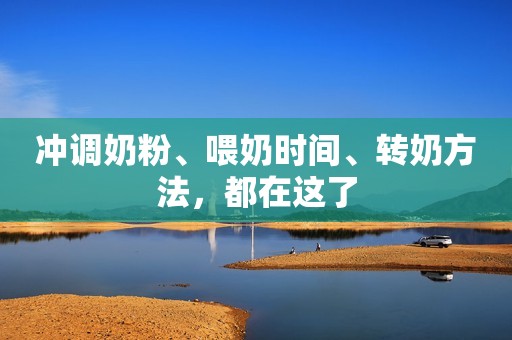 冲调奶粉、喂奶时间、转奶方法，都在这了