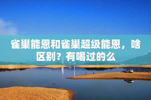 雀巢能恩和雀巢超级能恩，啥区别？有喝过的么