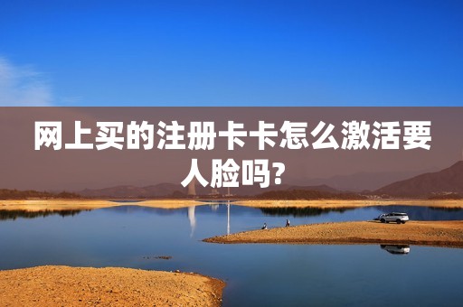 网上买的注册卡卡怎么激活要人脸吗?