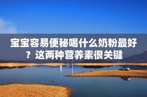 宝宝容易便秘喝什么奶粉最好？这两种营养素很关键