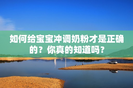 如何给宝宝冲调奶粉才是正确的？你真的知道吗？