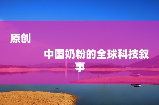 原创
            中国奶粉的全球科技叙事
