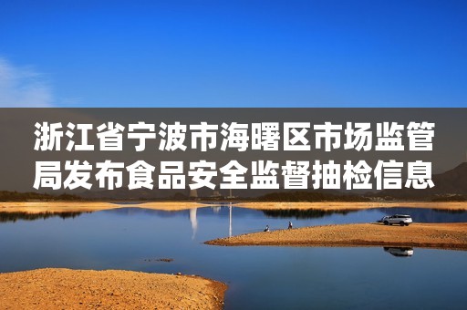 浙江省宁波市海曙区市场监管局发布食品安全监督抽检信息（2023年第2期）